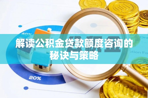 黄骅解读公积金贷款额度咨询的秘诀与策略