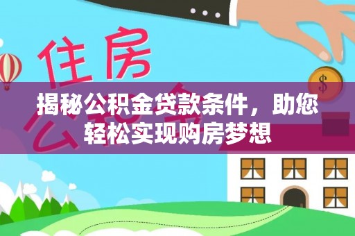 黄骅揭秘公积金贷款条件，助您轻松实现购房梦想