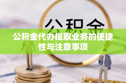 黄骅公积金代办提取业务的便捷性与注意事项