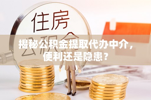 黄骅揭秘公积金提取代办中介，便利还是隐患？