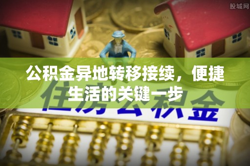 黄骅公积金异地转移接续，便捷生活的关键一步