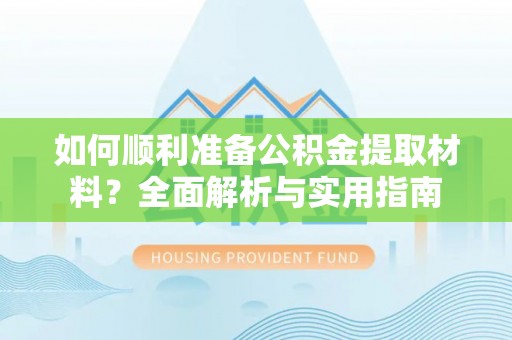 黄骅如何顺利准备公积金提取材料？全面解析与实用指南