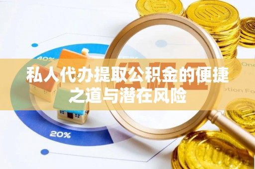 黄骅私人代办提取公积金的便捷之道与潜在风险