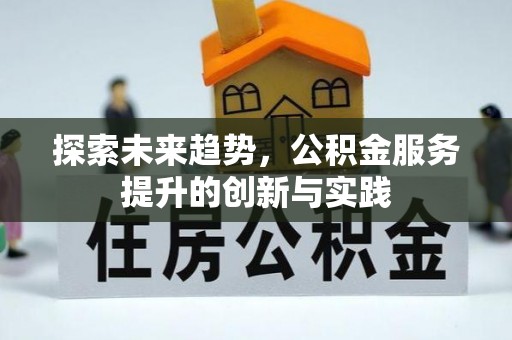 黄骅探索未来趋势，公积金服务提升的创新与实践
