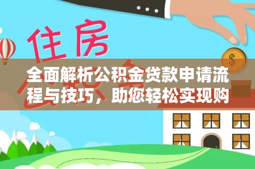 黄骅全面解析公积金贷款申请流程与技巧，助您轻松实现购房梦想