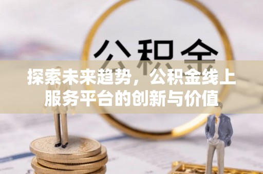 黄骅探索未来趋势，公积金线上服务平台的创新与价值