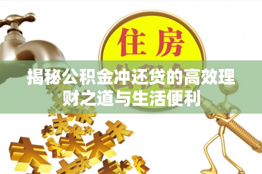 黄骅揭秘公积金冲还贷的高效理财之道与生活便利