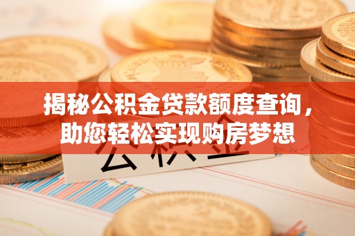 黄骅揭秘公积金贷款额度查询，助您轻松实现购房梦想