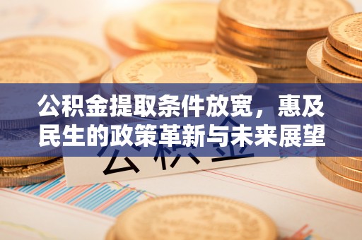 黄骅公积金提取条件放宽，惠及民生的政策革新与未来展望