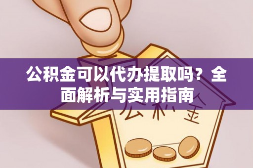 黄骅公积金可以代办提取吗？全面解析与实用指南