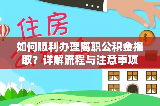 黄骅如何顺利办理离职公积金提取？详解流程与注意事项