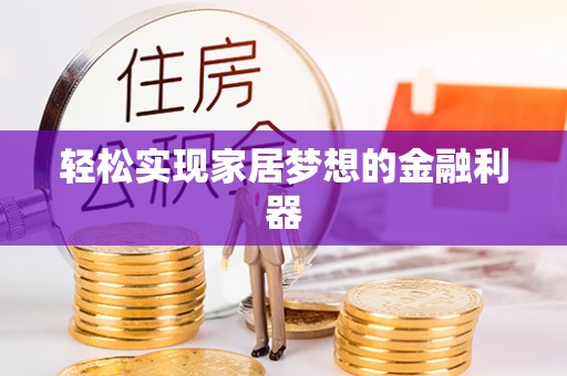 黄骅轻松实现家居梦想的金融利器