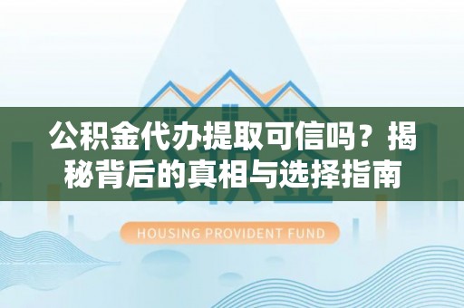 黄骅公积金代办提取可信吗？揭秘背后的真相与选择指南