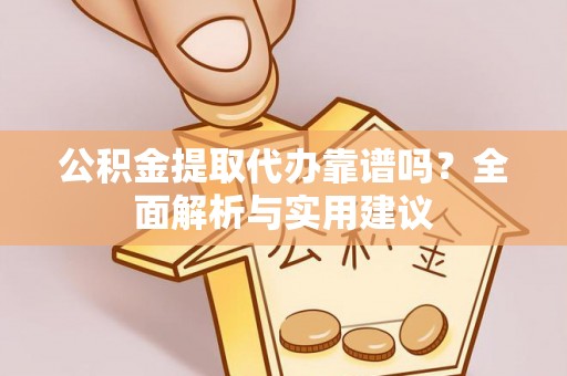 黄骅公积金提取代办靠谱吗？全面解析与实用建议