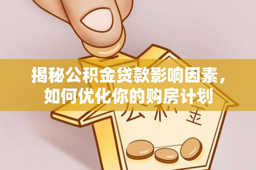 黄骅揭秘公积金贷款影响因素，如何优化你的购房计划