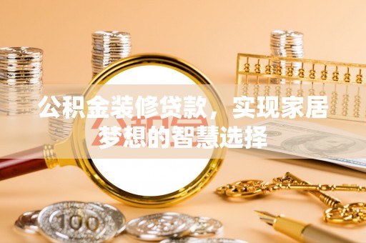 黄骅公积金装修贷款，实现家居梦想的智慧选择