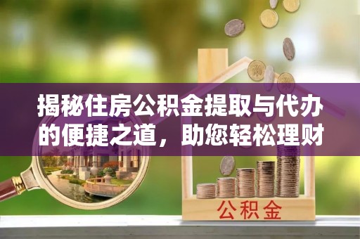 黄骅揭秘住房公积金提取与代办的便捷之道，助您轻松理财