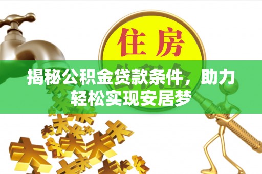 黄骅揭秘公积金贷款条件，助力轻松实现安居梦