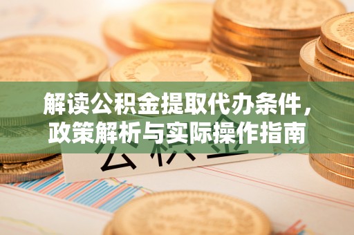 黄骅解读公积金提取代办条件，政策解析与实际操作指南