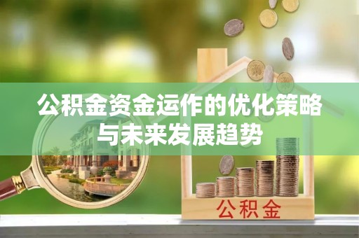 黄骅公积金资金运作的优化策略与未来发展趋势