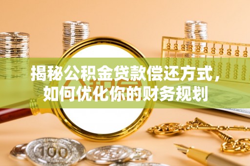 黄骅揭秘公积金贷款偿还方式，如何优化你的财务规划