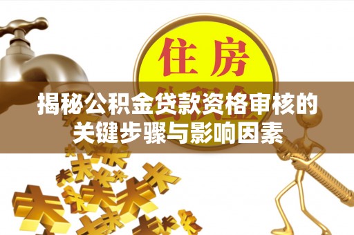 黄骅揭秘公积金贷款资格审核的关键步骤与影响因素