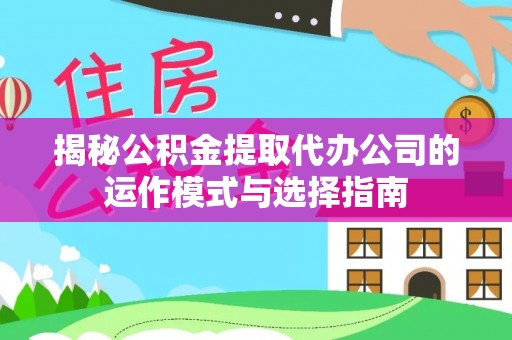 黄骅揭秘公积金提取代办公司的运作模式与选择指南