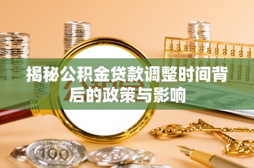 黄骅揭秘公积金贷款调整时间背后的政策与影响