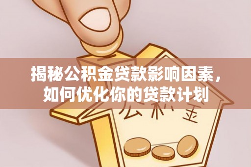 黄骅揭秘公积金贷款影响因素，如何优化你的贷款计划