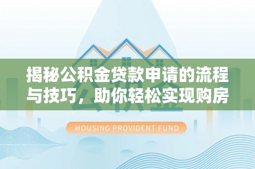 黄骅揭秘公积金贷款申请的流程与技巧，助你轻松实现购房梦
