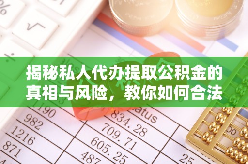 黄骅揭秘私人代办提取公积金的真相与风险，教你如何合法合规操作