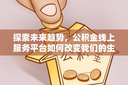 黄骅探索未来趋势，公积金线上服务平台如何改变我们的生活