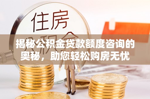 黄骅揭秘公积金贷款额度咨询的奥秘，助您轻松购房无忧