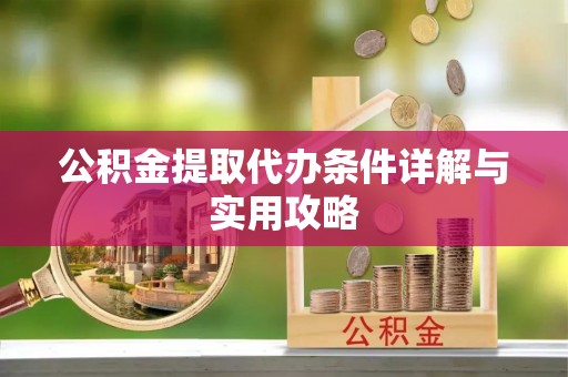 黄骅公积金提取代办条件详解与实用攻略