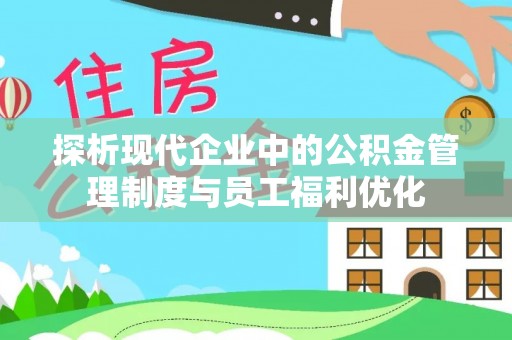 黄骅探析现代企业中的公积金管理制度与员工福利优化