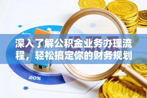 黄骅深入了解公积金业务办理流程，轻松搞定你的财务规划