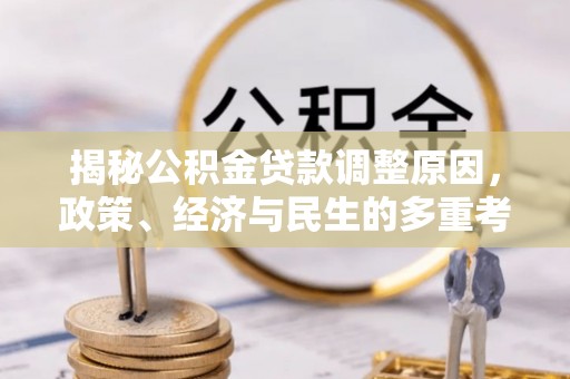 黄骅揭秘公积金贷款调整原因，政策、经济与民生的多重考量