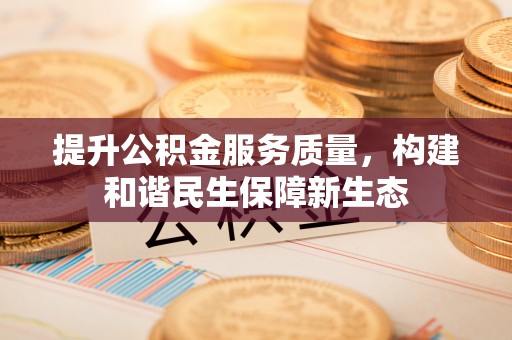 黄骅提升公积金服务质量，构建和谐民生保障新生态
