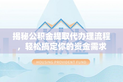 黄骅揭秘公积金提取代办理流程，轻松搞定你的资金需求