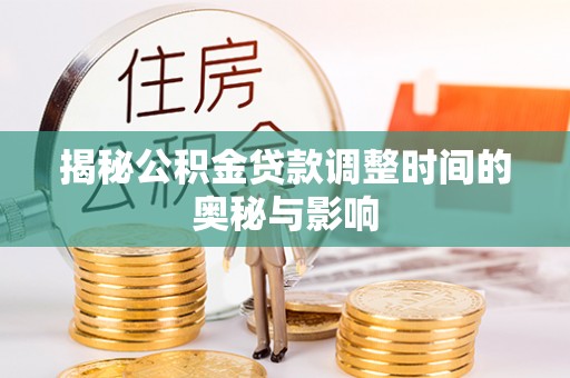 黄骅揭秘公积金贷款调整时间的奥秘与影响