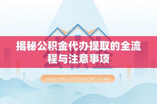 黄骅揭秘公积金代办提取的全流程与注意事项