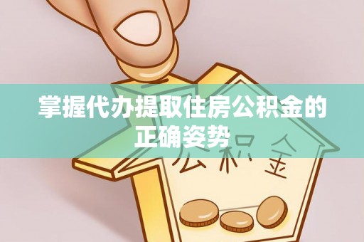 黄骅掌握代办提取住房公积金的正确姿势