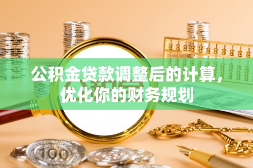 黄骅公积金贷款调整后的计算，优化你的财务规划