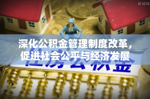 黄骅深化公积金管理制度改革，促进社会公平与经济发展