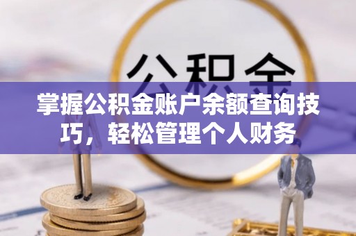 黄骅掌握公积金账户余额查询技巧，轻松管理个人财务