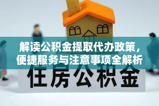 黄骅解读公积金提取代办政策，便捷服务与注意事项全解析