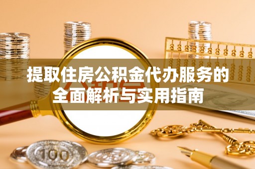 黄骅提取住房公积金代办服务的全面解析与实用指南