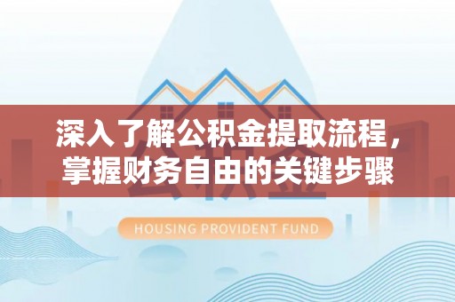 黄骅深入了解公积金提取流程，掌握财务自由的关键步骤