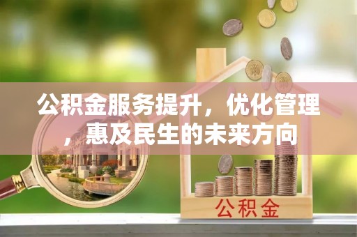 黄骅公积金服务提升，优化管理，惠及民生的未来方向