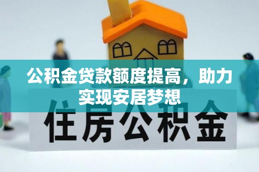 黄骅公积金贷款额度提高，助力实现安居梦想